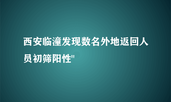 西安临潼发现数名外地返回人员初筛阳性