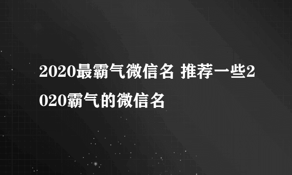 2020最霸气微信名 推荐一些2020霸气的微信名