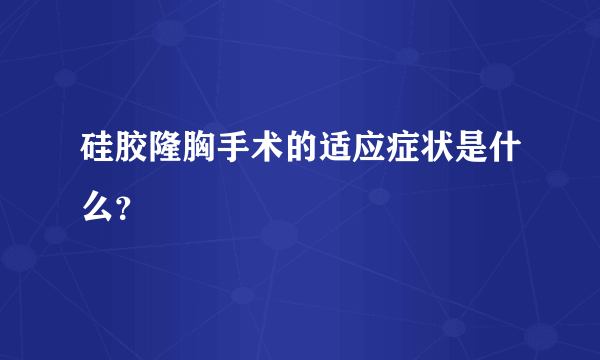 硅胶隆胸手术的适应症状是什么？