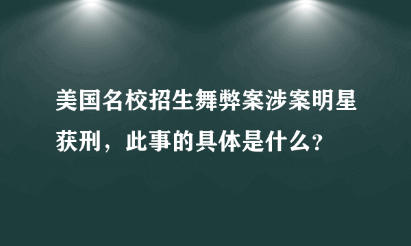 美国名校招生舞弊案涉案明星获刑，此事的具体是什么？