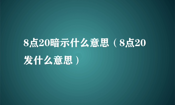 8点20暗示什么意思（8点20发什么意思）