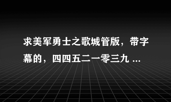 求美军勇士之歌城管版，带字幕的，四四五二一零三九 QQ信箱啊，速度啊！