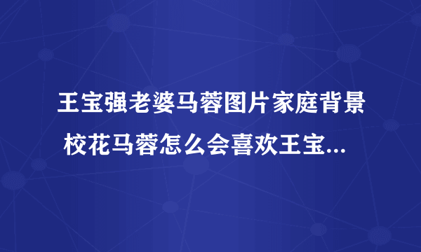 王宝强老婆马蓉图片家庭背景 校花马蓉怎么会喜欢王宝强_飞外网