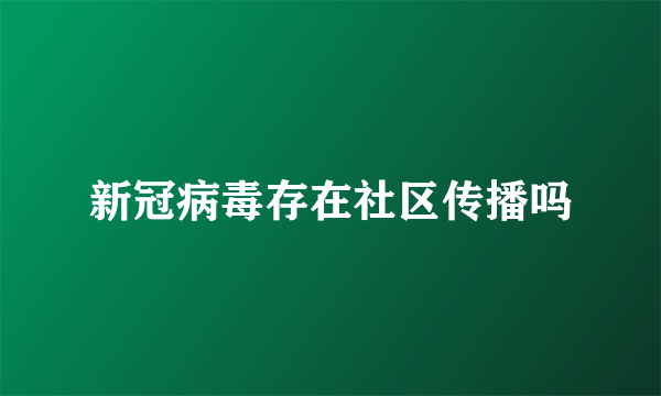 新冠病毒存在社区传播吗