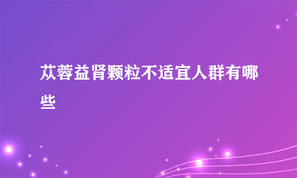 苁蓉益肾颗粒不适宜人群有哪些