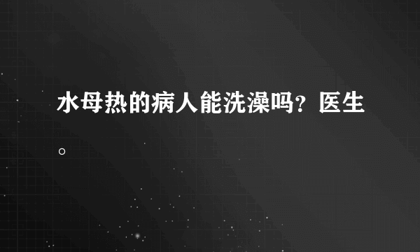 水母热的病人能洗澡吗？医生。