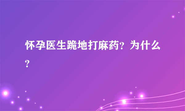 怀孕医生跪地打麻药？为什么?