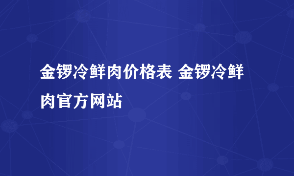 金锣冷鲜肉价格表 金锣冷鲜肉官方网站