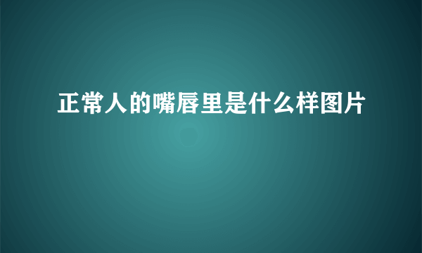 正常人的嘴唇里是什么样图片