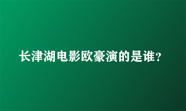 长津湖电影欧豪演的是谁？