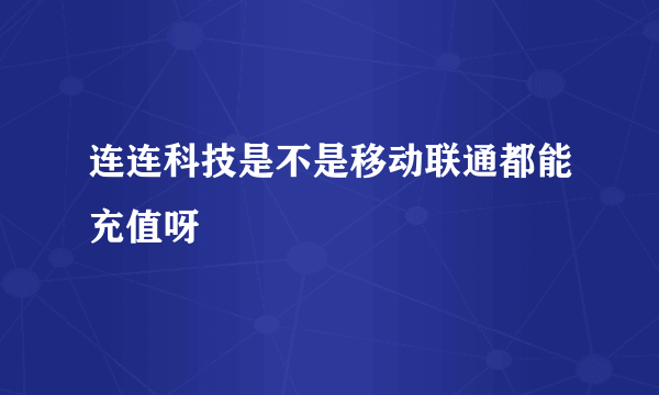 连连科技是不是移动联通都能充值呀