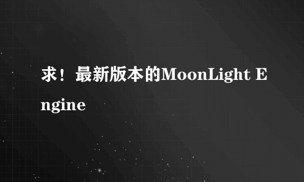 求！最新版本的MoonLight Engine