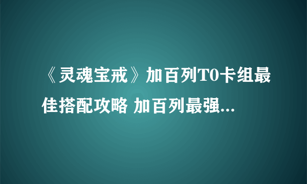 《灵魂宝戒》加百列T0卡组最佳搭配攻略 加百列最强阵容推荐