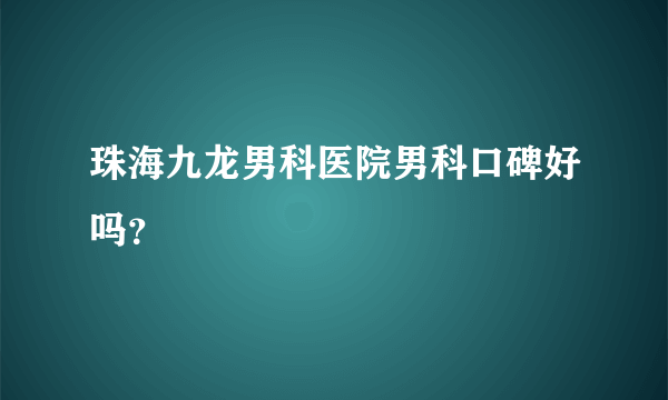 珠海九龙男科医院男科口碑好吗？