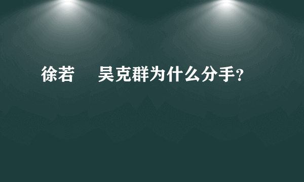 徐若瑄 吴克群为什么分手？