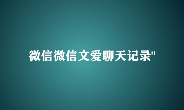 微信微信文爱聊天记录