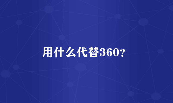 用什么代替360？