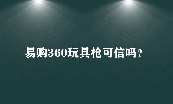 易购360玩具枪可信吗？