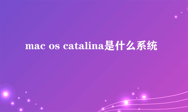 mac os catalina是什么系统