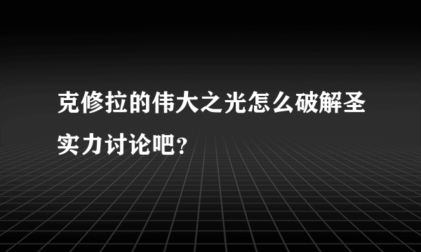 克修拉的伟大之光怎么破解圣实力讨论吧？