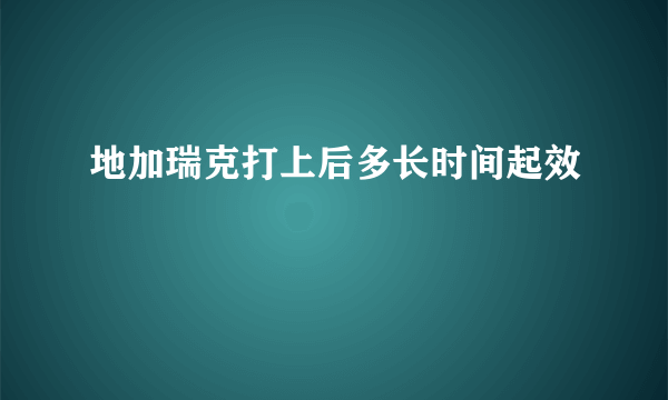 地加瑞克打上后多长时间起效