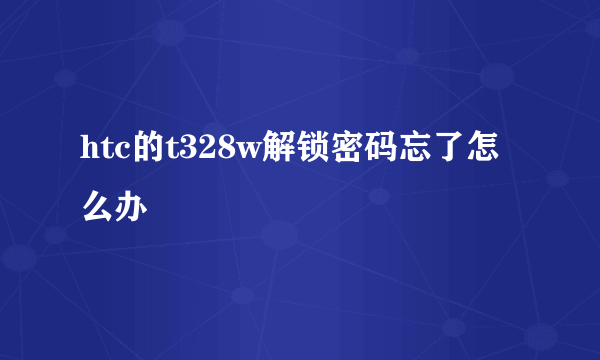 htc的t328w解锁密码忘了怎么办