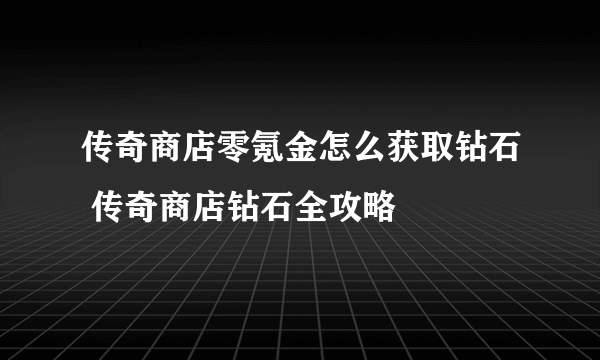 传奇商店零氪金怎么获取钻石 传奇商店钻石全攻略