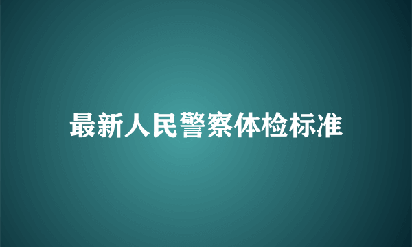 最新人民警察体检标准