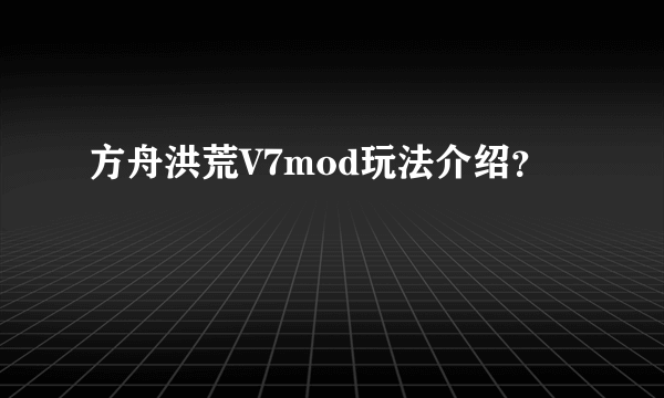 方舟洪荒V7mod玩法介绍？