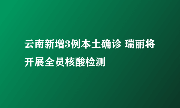 云南新增3例本土确诊 瑞丽将开展全员核酸检测