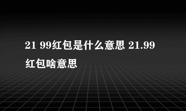 21 99红包是什么意思 21.99红包啥意思