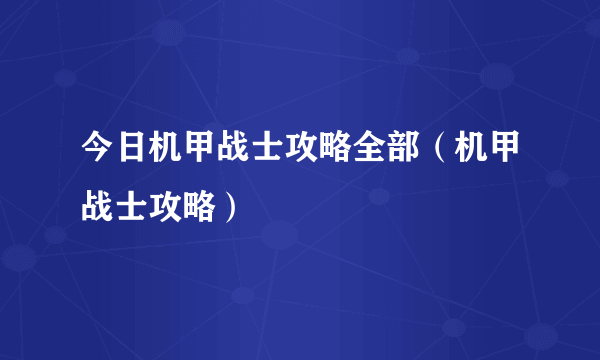 今日机甲战士攻略全部（机甲战士攻略）