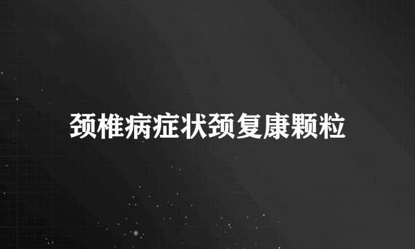 颈椎病症状颈复康颗粒