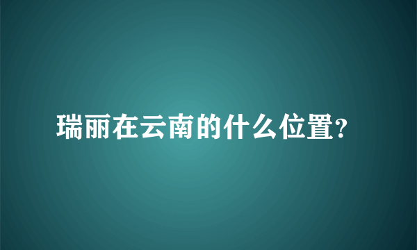 瑞丽在云南的什么位置？