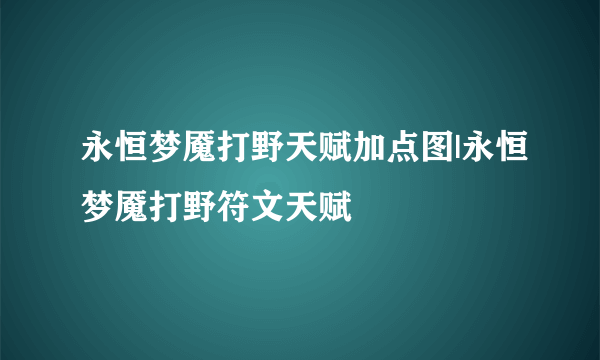 永恒梦魇打野天赋加点图|永恒梦魇打野符文天赋