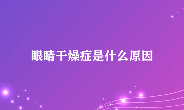 眼睛干燥症是什么原因