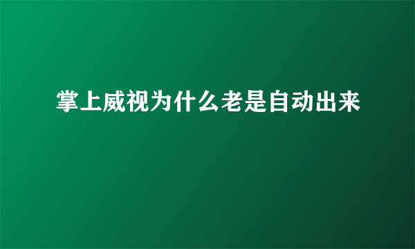 掌上威视为什么老是自动出来