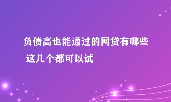 负债高也能通过的网贷有哪些 这几个都可以试