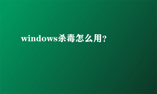 windows杀毒怎么用？