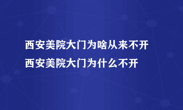 西安美院大门为啥从来不开 西安美院大门为什么不开