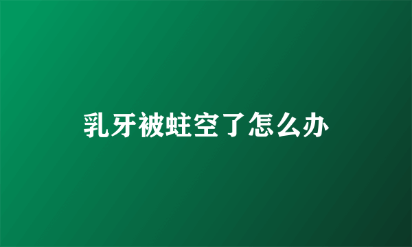 乳牙被蛀空了怎么办