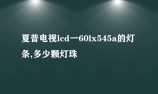 夏普电视lcd一60lx545a的灯条,多少颗灯珠