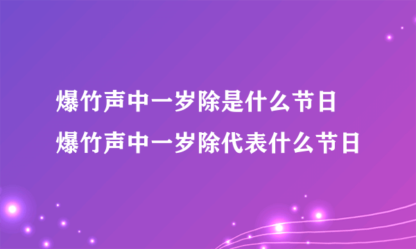 爆竹声中一岁除是什么节日 爆竹声中一岁除代表什么节日