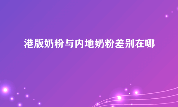 港版奶粉与内地奶粉差别在哪