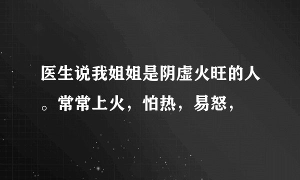 医生说我姐姐是阴虚火旺的人。常常上火，怕热，易怒，