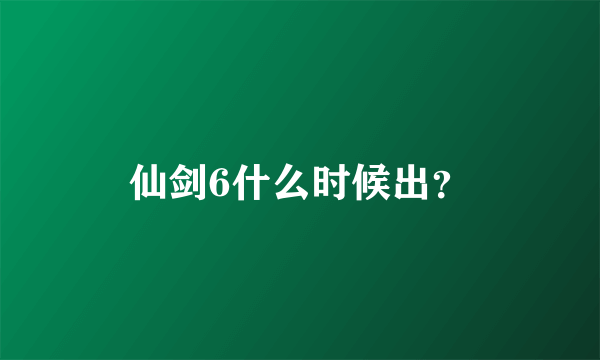 仙剑6什么时候出？