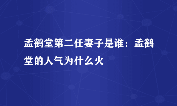 孟鹤堂第二任妻子是谁：孟鹤堂的人气为什么火