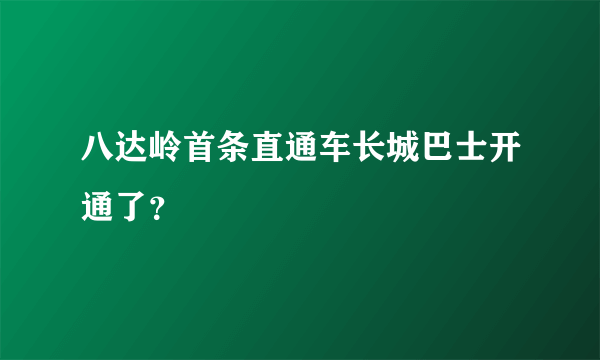 八达岭首条直通车长城巴士开通了？