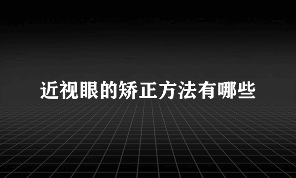 近视眼的矫正方法有哪些