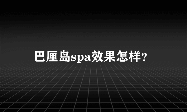 巴厘岛spa效果怎样？